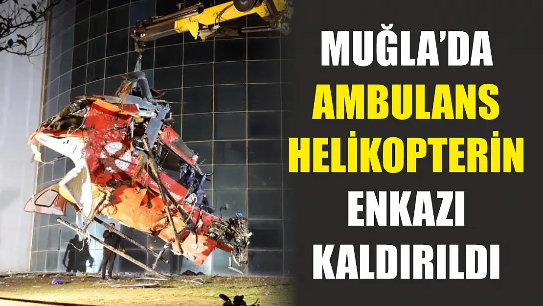 Muğla'da ambulans helikopterin enkazı kaldırıldı