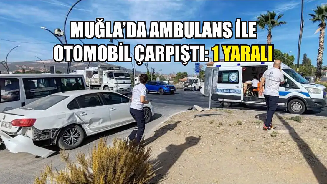 Muğla'da ambulans ile otomobil çarpıştı: 1 yaralı