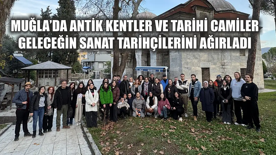 Muğla'da Antik kentler ve tarihi camiler geleceğin sanat tarihçilerini ağırladı