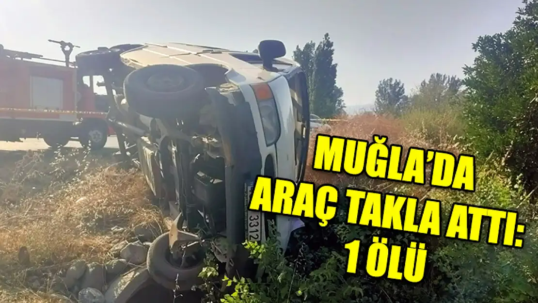 Muğla'da Araç Takla Attı: 1 Ölü