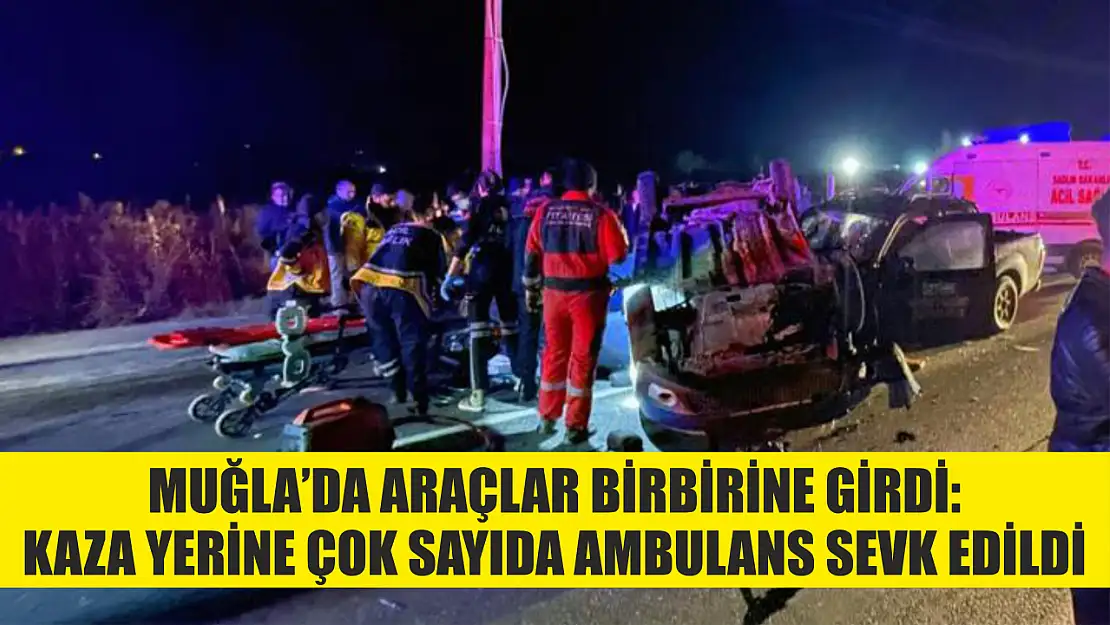 Muğla'da araçlar birbirine girdi: Kaza yerine çok sayıda ambulans sevk edildi