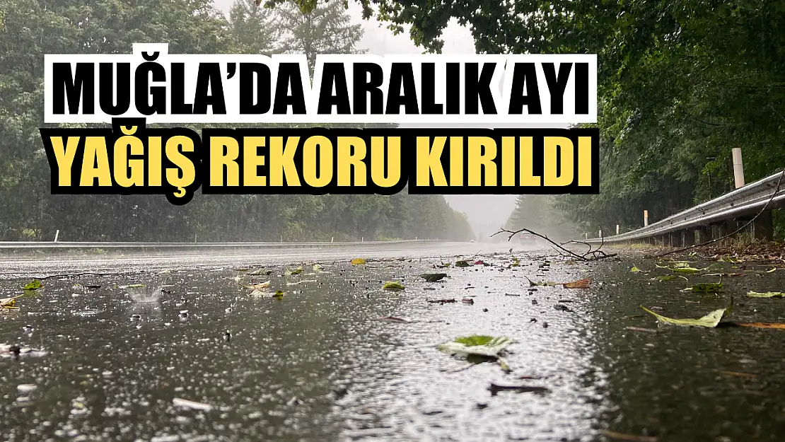 Muğla'da Aralık Ayı Yağış Rekoru Kırıldı