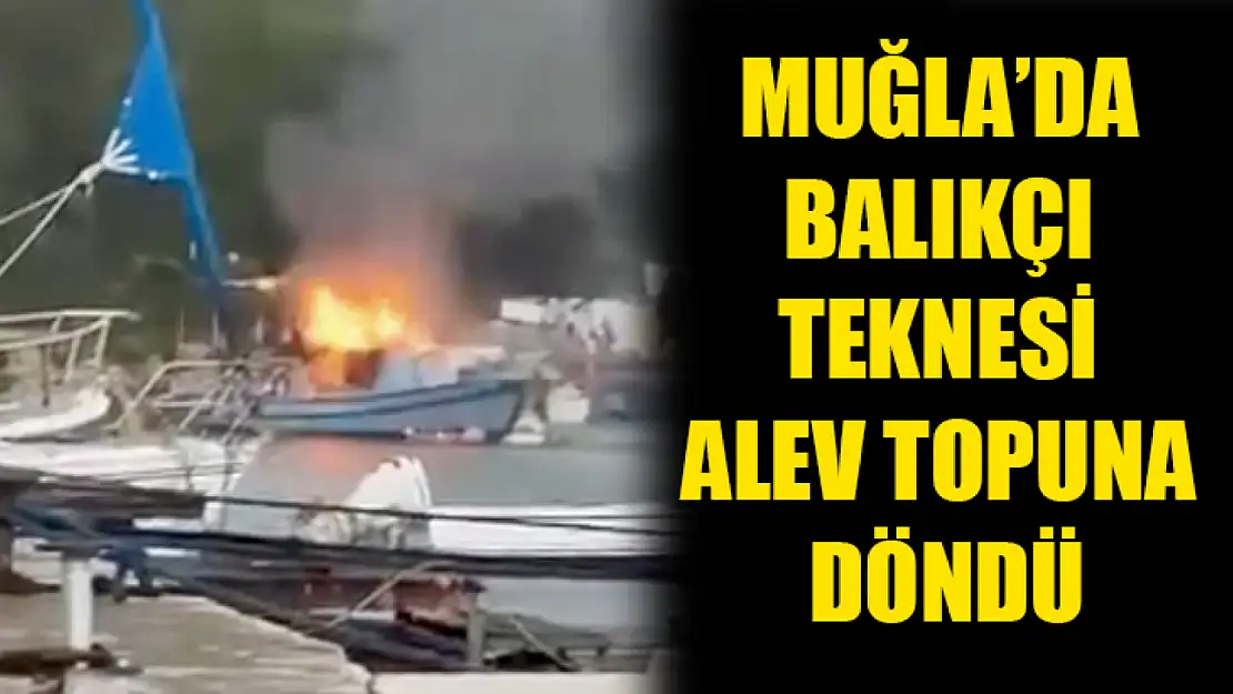 Muğla'da balıkçı teknesi alev topuna döndü