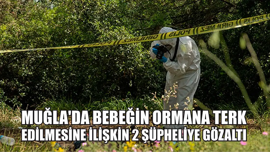 Muğla'da bebeğin ormana terk edilmesine ilişkin 2 şüpheliye gözaltı