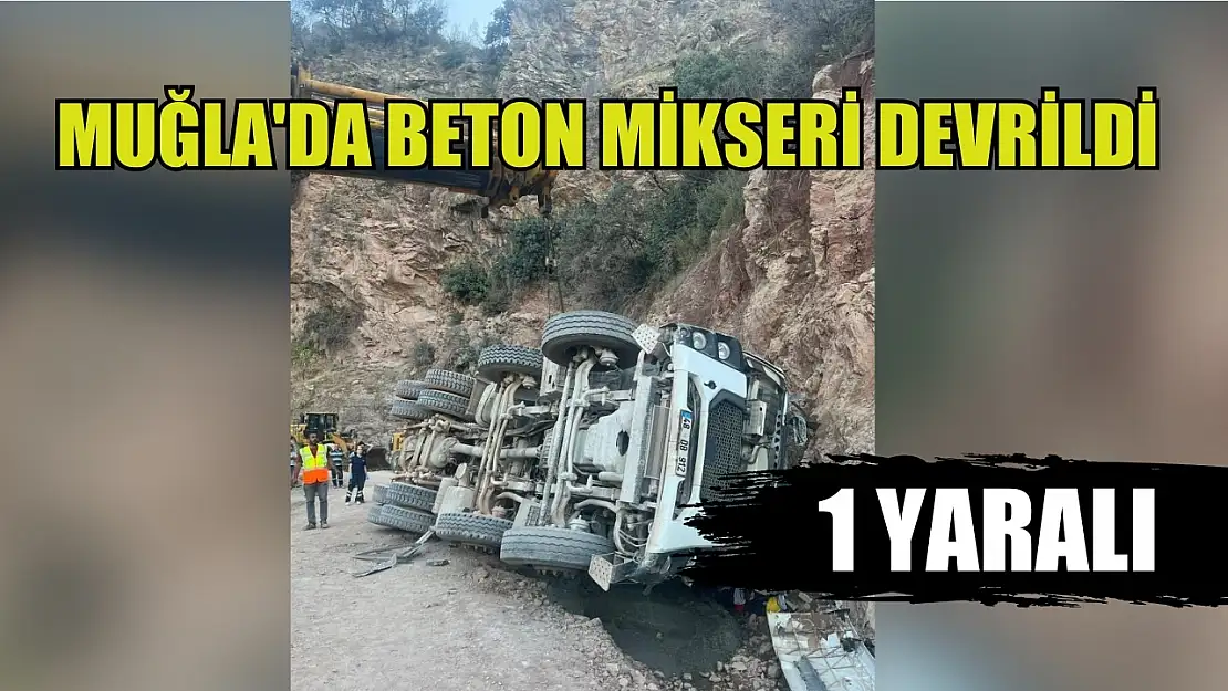 Muğla'da beton mikseri devrildi: 1 yaralı