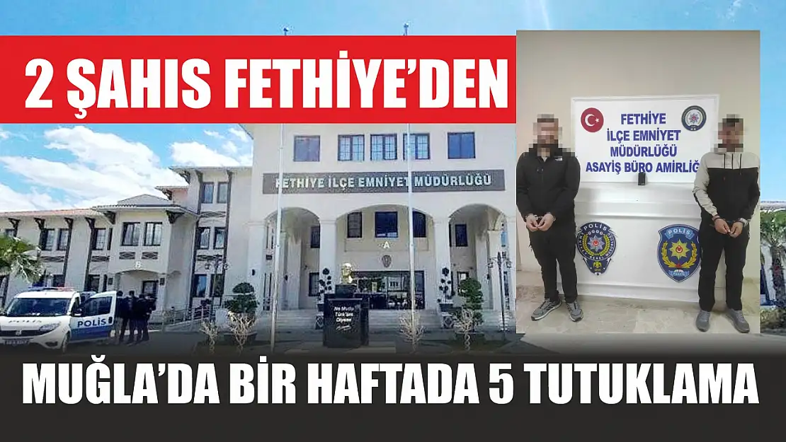 Muğla'da Bir Haftada 5 Tutuklama: 2 Şahıs Fethiye'den