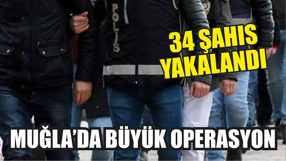 Muğla'da Büyük Operasyon: 34 Şahıs Yakalandı 