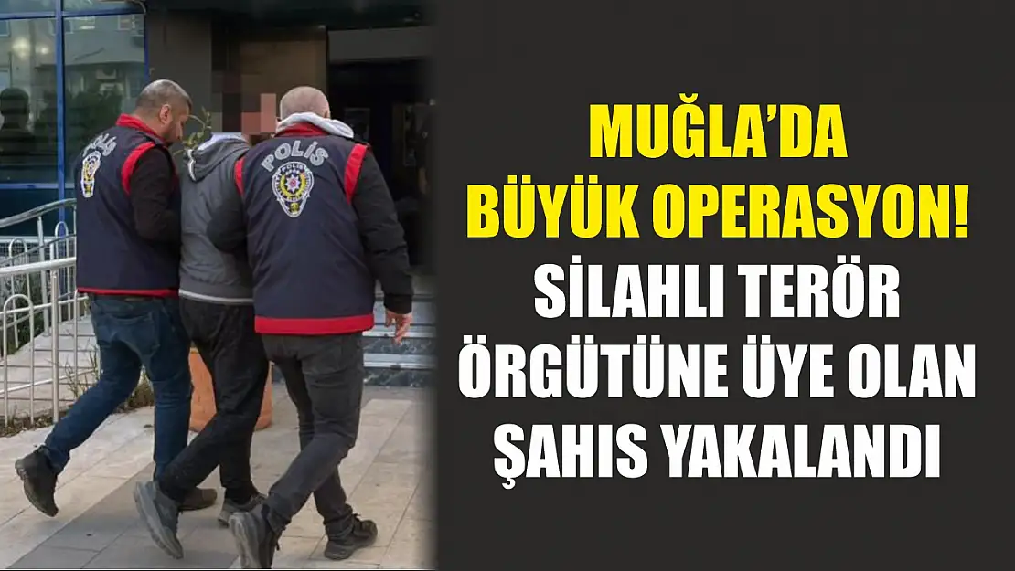 Muğla'da büyük operasyon! Silahlı terör örgütüne üye olan şahıs yakalandı