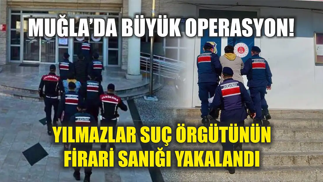 Muğla'da büyük operasyon! Yılmazlar suç örgütünün firari sanığı yakalandı