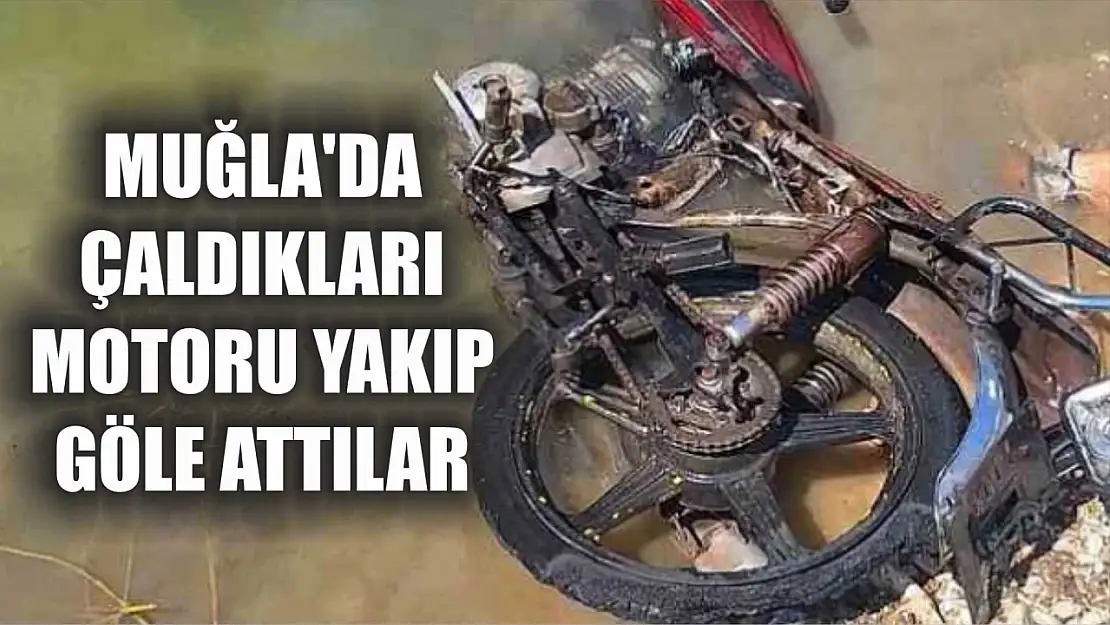 Muğla'da çaldıkları motoru yakıp göle attılar