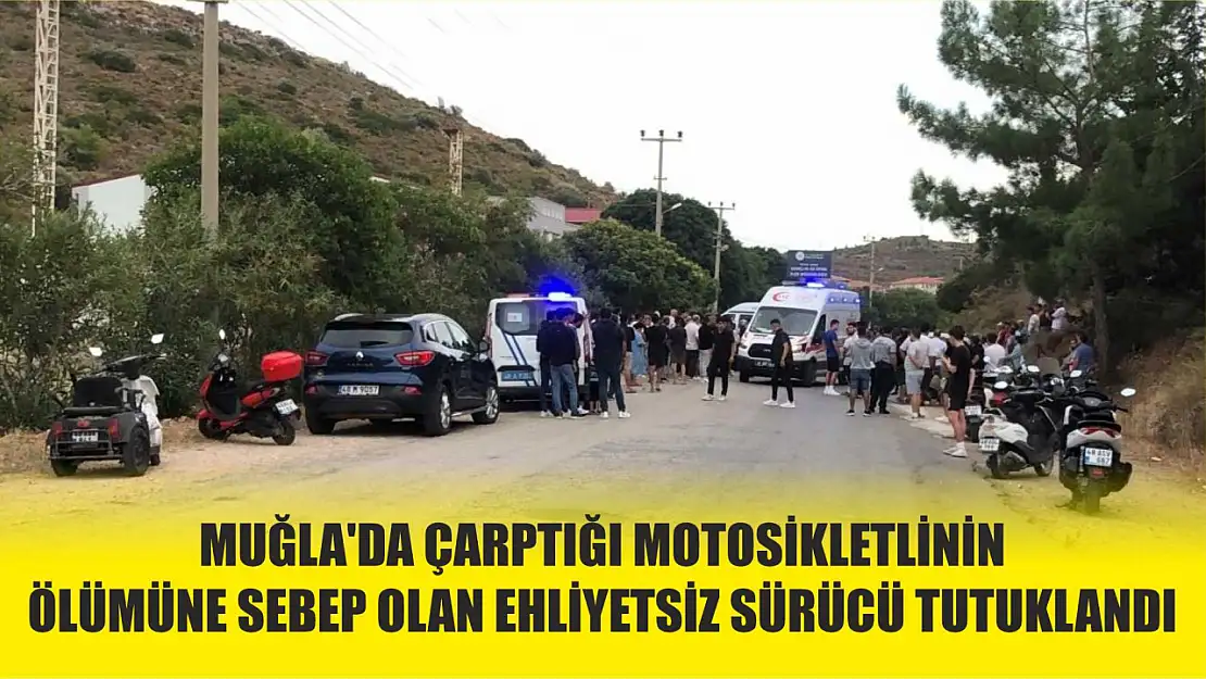 Muğla'da çarptığı motosikletlinin ölümüne sebep olan ehliyetsiz sürücü tutuklandı