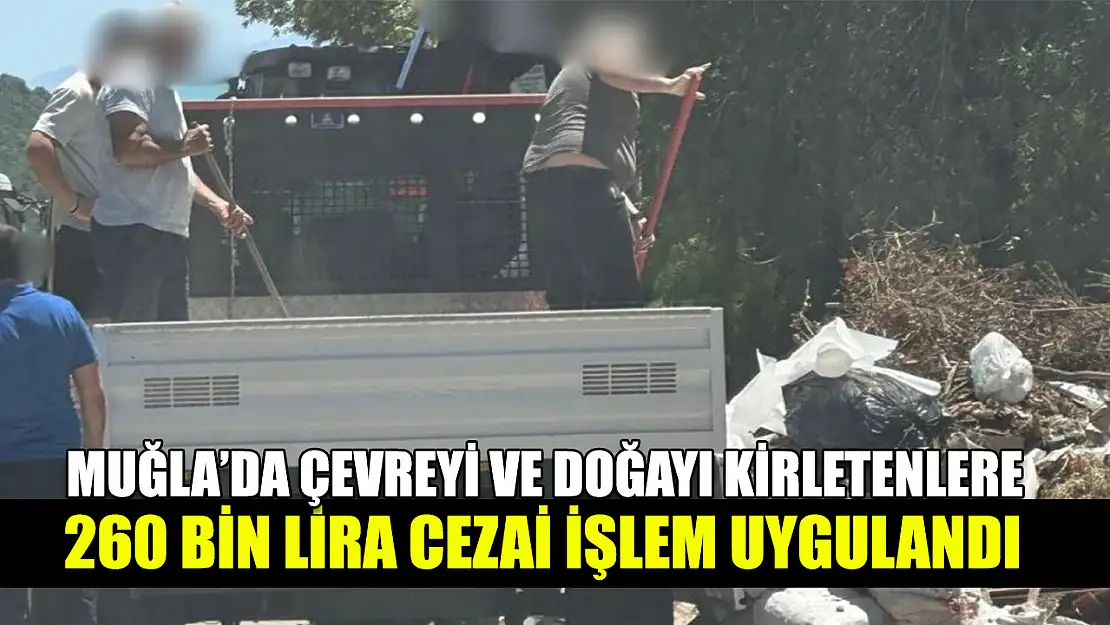 Muğla'da Çevreyi ve doğayı kirletenlere 260 bin lira cezai işlem uygulandı
