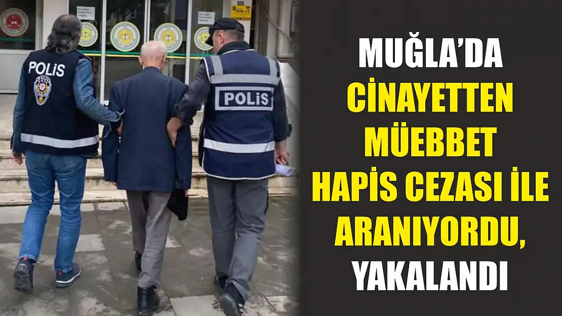 Muğla'da cinayetten müebbet hapis cezası ile aranıyordu, yakalandı