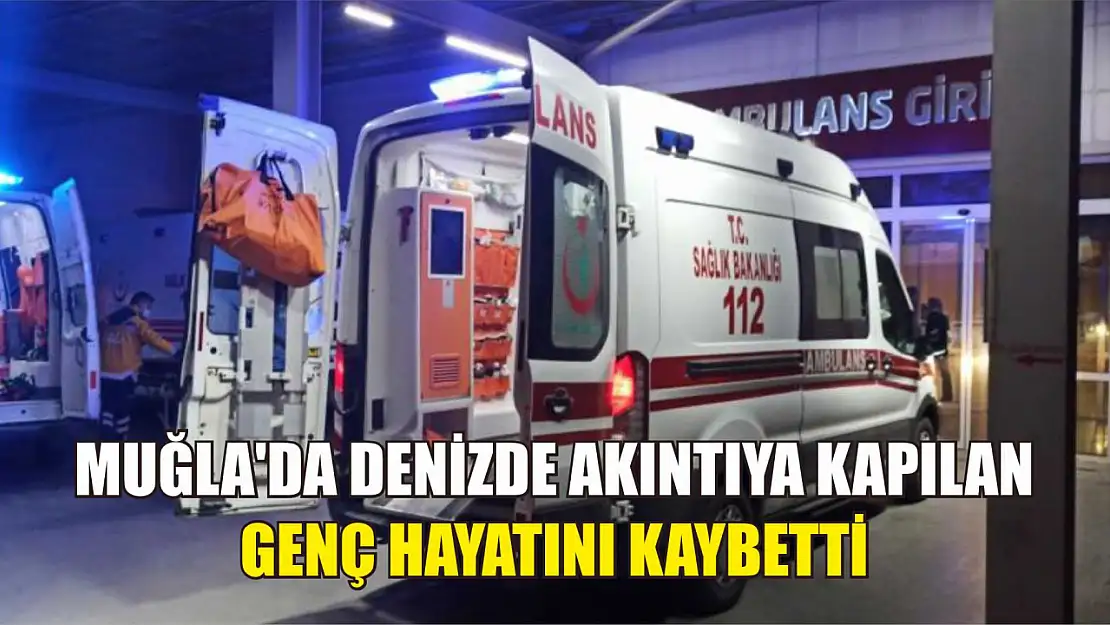 Muğla'da denizde akıntıya kapılan genç hayatını kaybetti