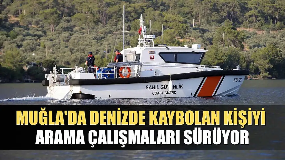 Muğla'da denizde kaybolan kişiyi arama çalışmaları sürüyor