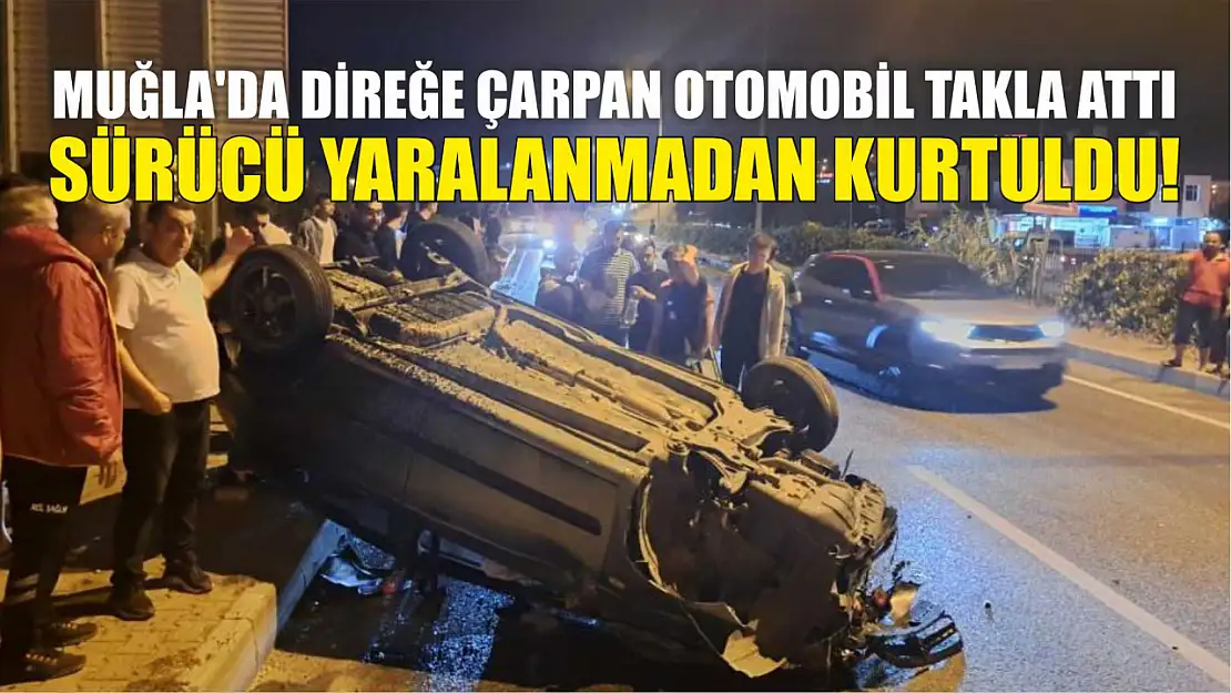 Muğla'da direğe çarpan otomobil takla attı, Sürücü yaralanmadan kurtuldu!