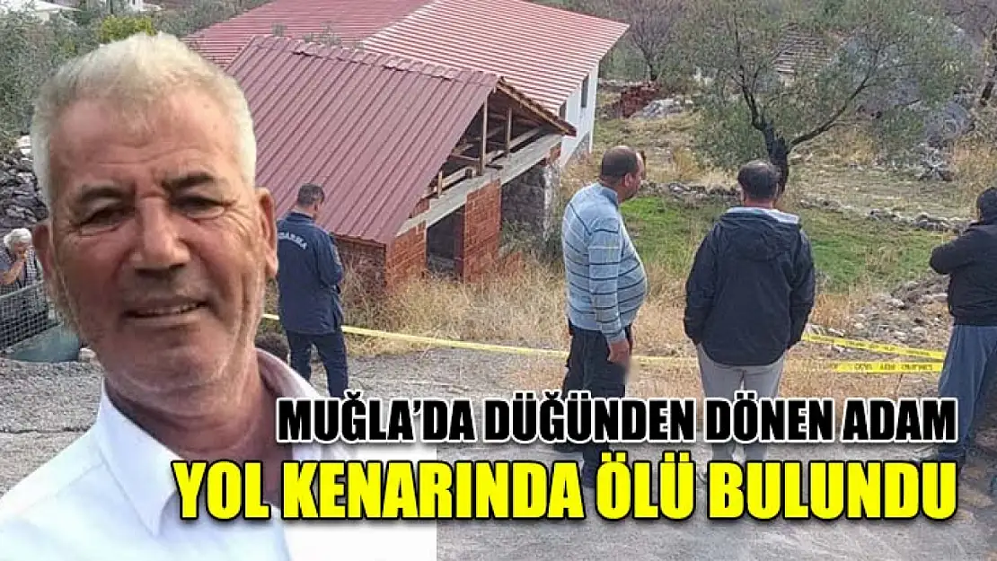 Muğla'da düğünden dönen adam yol kenarında ölü bulundu