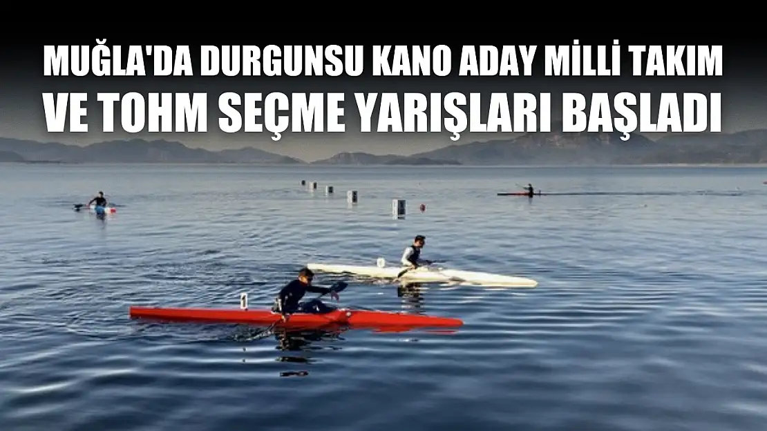 Muğla'da Durgunsu Kano Aday Milli Takım ve TOHM Seçme Yarışları başladı