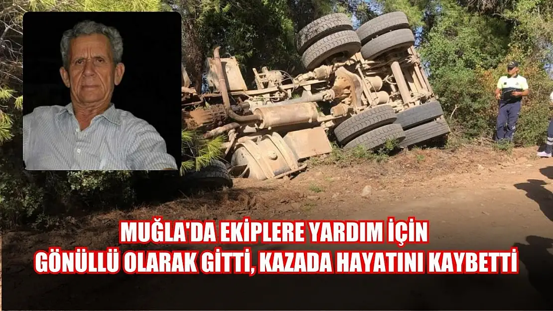 Muğla'da ekiplere yardım için gönüllü olarak gitti, kazada hayatını kaybetti