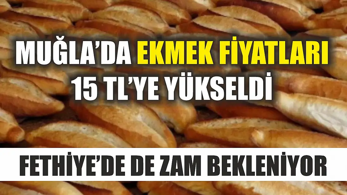 Muğla'da ekmek fiyatları 15 TL'ye yükseldi, Fethiye'de de zam bekleniyor