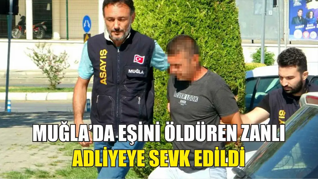 Muğla'da eşini öldüren zanlı adliyeye sevk edildi