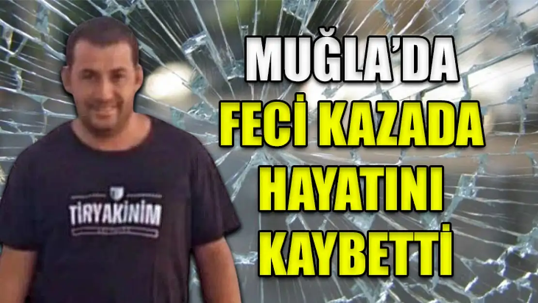 Muğla'da feci kazada hayatını kaybetti