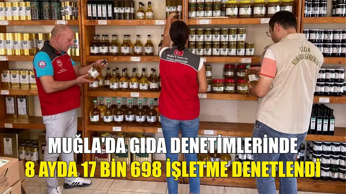 Muğla'da gıda denetimlerinde 8 ayda 17 bin 698 işletme denetlendi