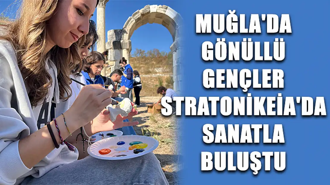 Muğla'da gönüllü gençler Stratonikeia'da sanatla buluştu