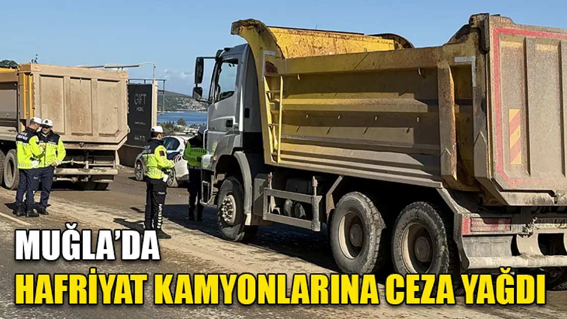 Muğla'da Hafriyat kamyonlarına ceza yağdı