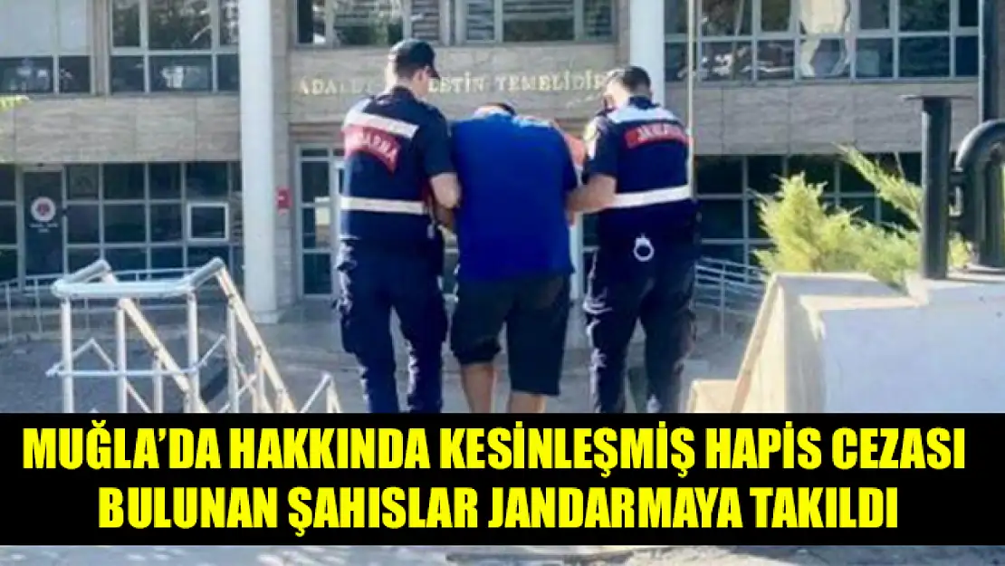 Muğla'da Hakkında kesinleşmiş hapis cezası bulunan şahıslar jandarmaya takıldı