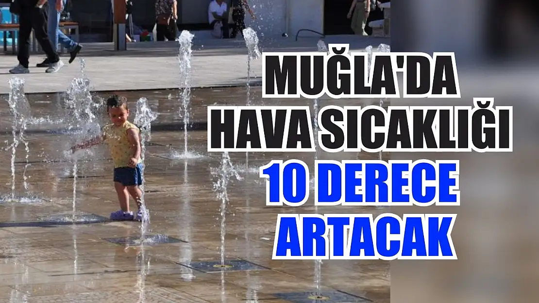 Muğla'da hava sıcaklığı 10 derece artacak