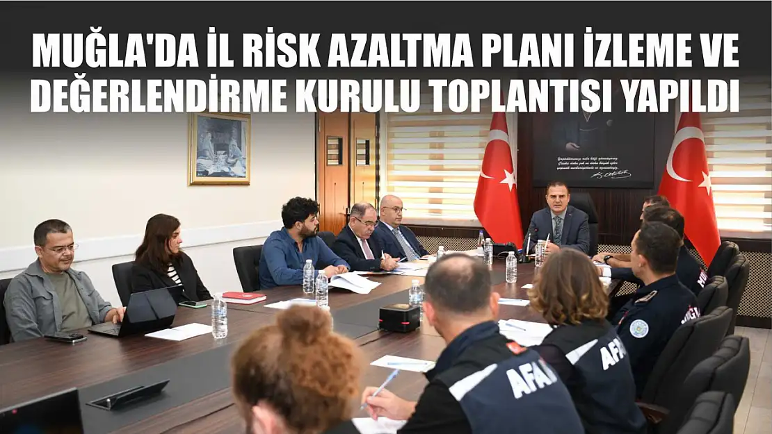 Muğla'da İl Risk Azaltma Planı İzleme ve Değerlendirme Kurulu Toplantısı Yapıldı