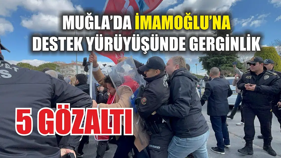 Muğla'da İmamoğlu'na destek yürüyüşünde gerginlik: 5 gözaltı