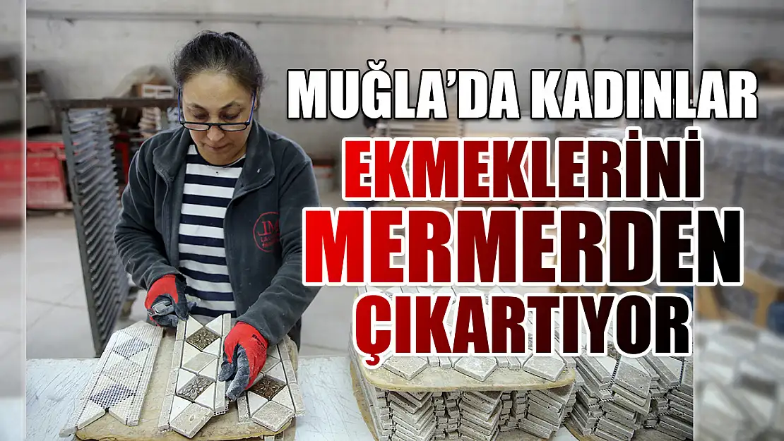 Muğla'da kadınlar ekmeklerini mermerden çıkartıyor