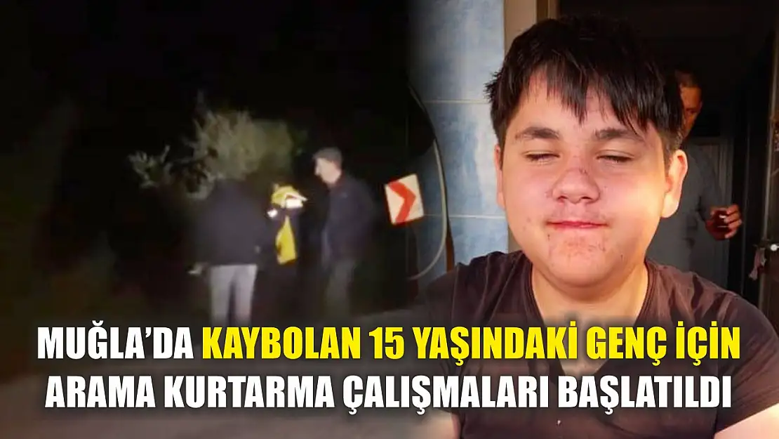 Muğla'da kaybolan 15 yaşındaki genç için arama kurtarma çalışmaları başlatıldı