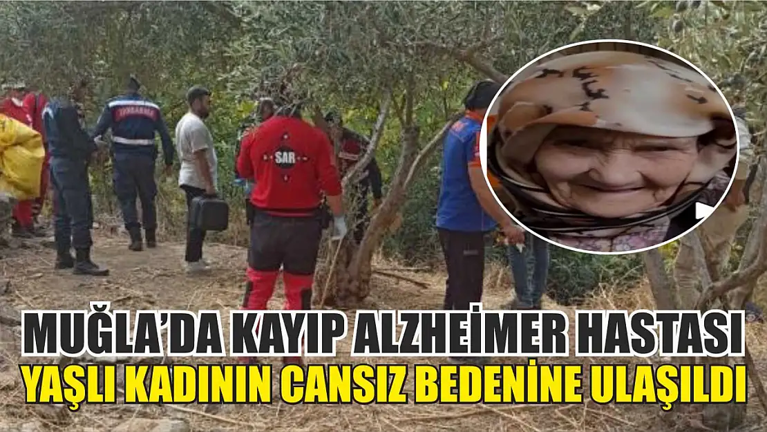 Muğla'da kayıp alzheimer hastası yaşlı kadının cansız bedenine ulaşıldı