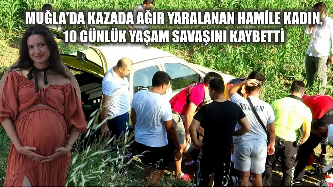 Muğla'da Kazada ağır yaralanan hamile kadın, 10 günlük yaşam savaşını kaybetti