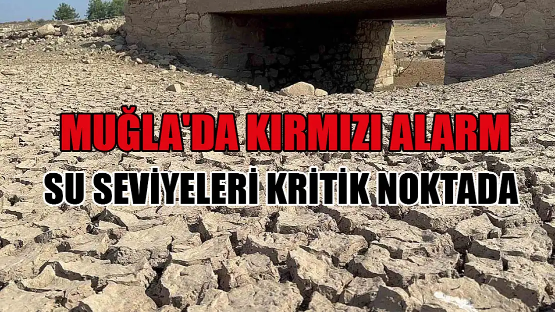 Muğla'da Kırmızı Alarm Su Seviyeleri Kritik Noktada