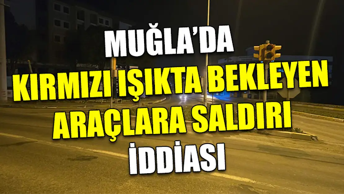 Muğla'da kırmızı ışıkta bekleyen araçlara saldırı iddiası