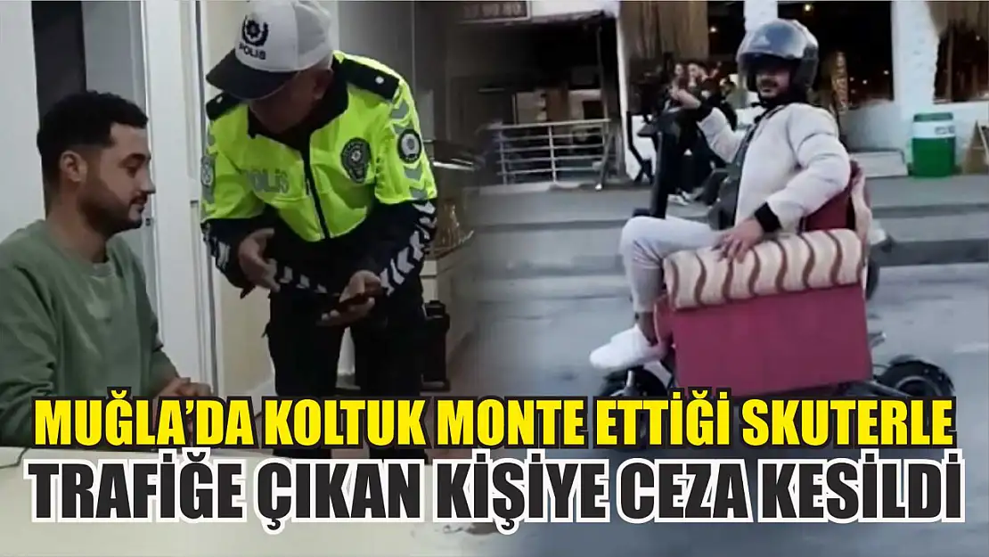 Muğla'da koltuk monte ettiği skuterle trafiğe çıkan kişiye ceza kesildi 