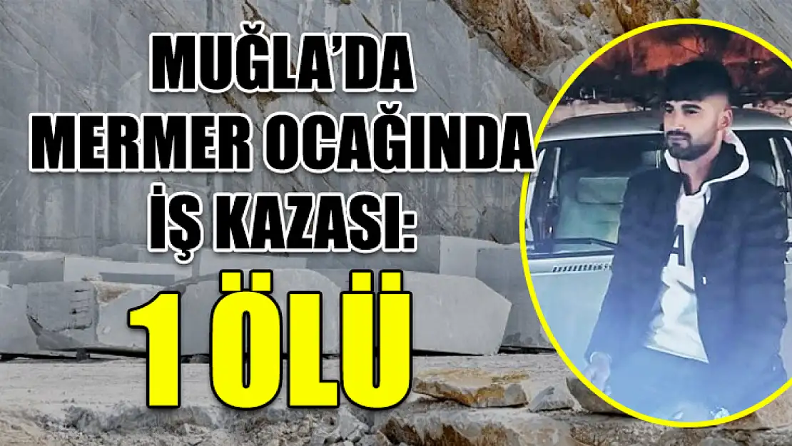 Muğla'da mermer ocağında iş kazası: 1 ölü