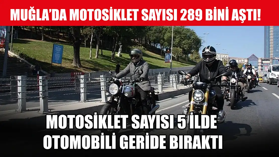 Muğla'da motosiklet sayısı 289 bini aştı, motosiklet sayısı 5 ilde otomobili geride bıraktı