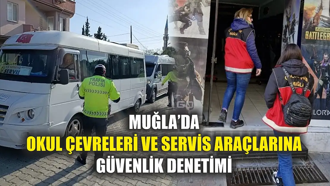 Muğla'da okul çevreleri ve servis araçlarına güvenlik denetimi