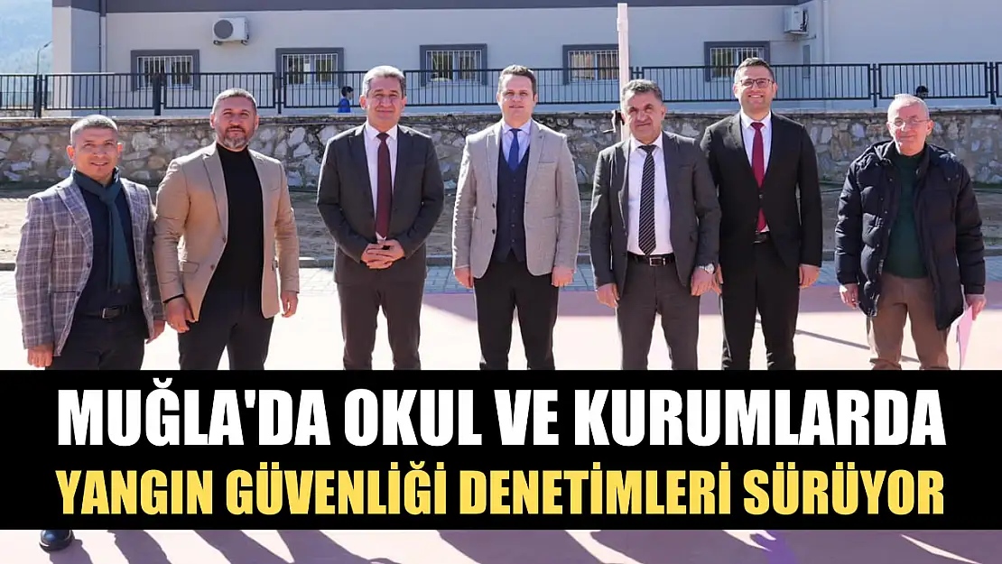 Muğla'da okul ve kurumlarda yangın güvenliği denetimleri sürüyor