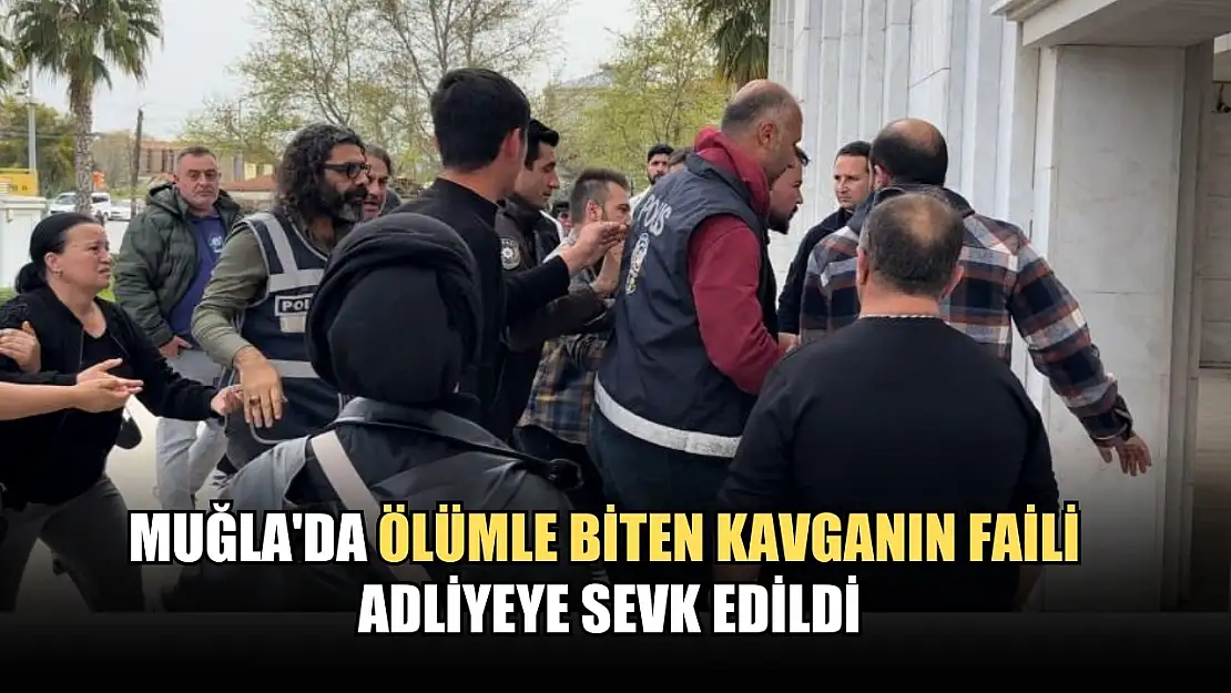 Muğla'da ölümle biten kavganın faili adliyeye sevk edildi