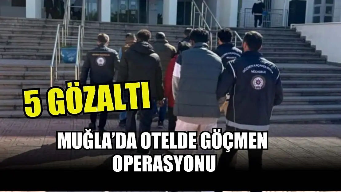 Muğla' da otelde göçmen operasyonu: 5 gözaltı