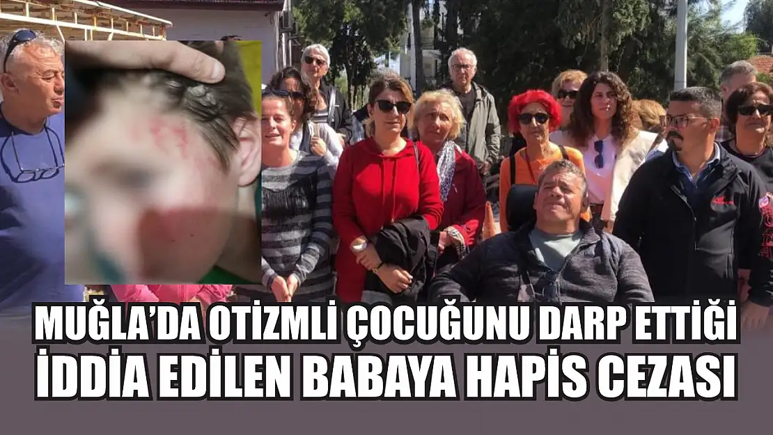 Muğla'da otizmli çocuğunu darp ettiği iddia edilen babaya hapis cezası