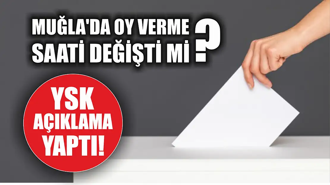 Muğla'da oy verme saati değişti mi YSK açıklama yaptı!