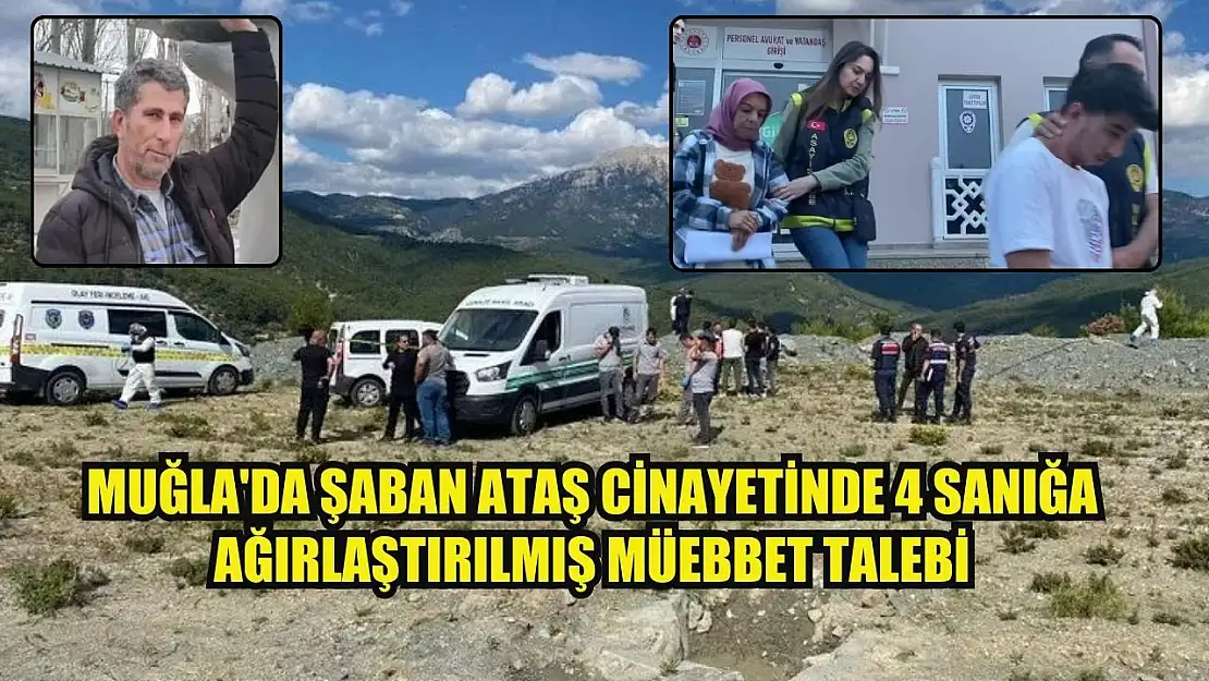 Muğla'da Şaban Ataş cinayetinde 4 sanığa ağırlaştırılmış müebbet talebi