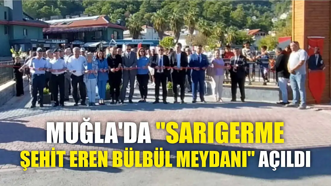 Muğla'da 'Sarıgerme Şehit Eren Bülbül Meydanı' açıldı